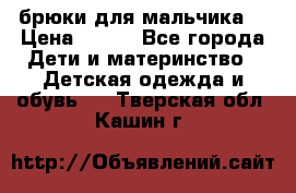 брюки для мальчика  › Цена ­ 250 - Все города Дети и материнство » Детская одежда и обувь   . Тверская обл.,Кашин г.